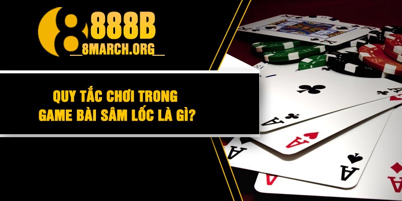 Quy Tắc Chơi Trong Game Bài Sâm Lốc Là Gì?